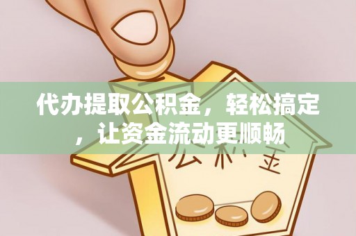 观山湖代办提取公积金，轻松搞定，让资金流动更顺畅