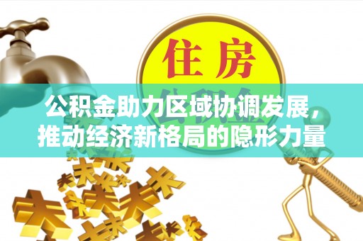 观山湖公积金助力区域协调发展，推动经济新格局的隐形力量