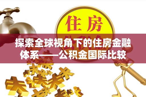 观山湖探索全球视角下的住房金融体系——公积金国际比较