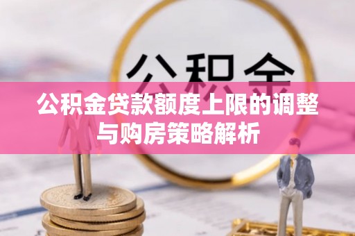 观山湖公积金贷款额度上限的调整与购房策略解析
