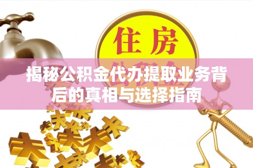 观山湖揭秘公积金代办提取业务背后的真相与选择指南