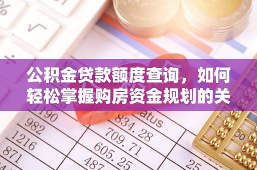 观山湖公积金贷款额度查询，如何轻松掌握购房资金规划的关键
