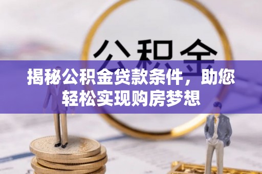观山湖揭秘公积金贷款条件，助您轻松实现购房梦想