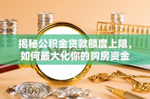 观山湖揭秘公积金贷款额度上限，如何最大化你的购房资金