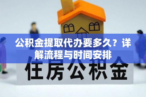 观山湖公积金提取代办要多久？详解流程与时间安排