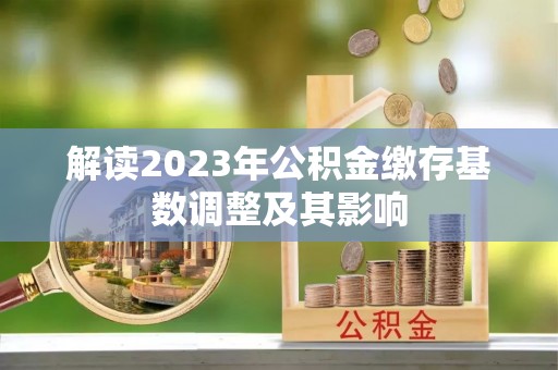 观山湖解读2023年公积金缴存基数调整及其影响