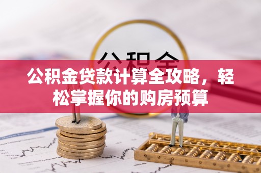 观山湖公积金贷款计算全攻略，轻松掌握你的购房预算