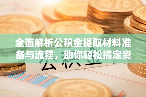 观山湖全面解析公积金提取材料准备与流程，助你轻松搞定资金提取