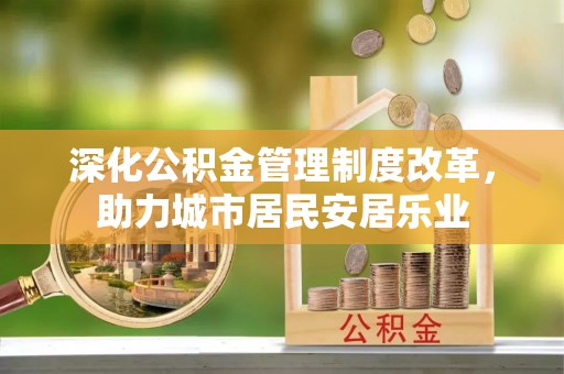 观山湖深化公积金管理制度改革，助力城市居民安居乐业