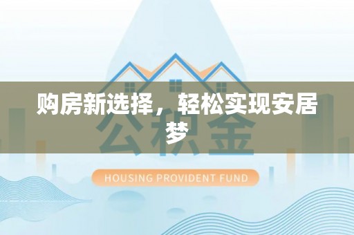 观山湖购房新选择，轻松实现安居梦