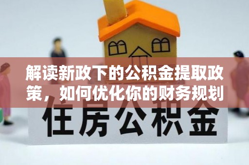 观山湖解读新政下的公积金提取政策，如何优化你的财务规划