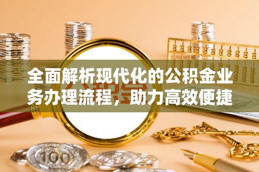 观山湖全面解析现代化的公积金业务办理流程，助力高效便捷生活
