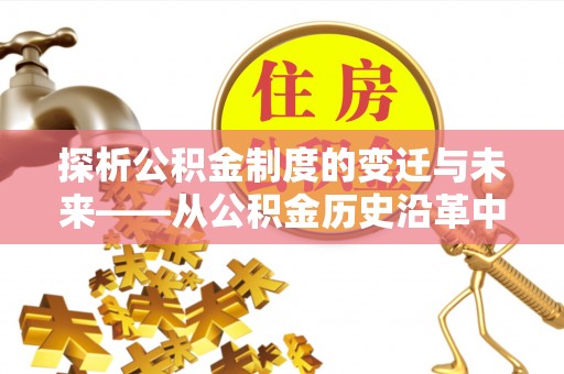 观山湖探析公积金制度的变迁与未来——从公积金历史沿革中读懂社会福利发展