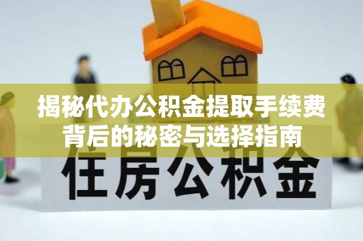 观山湖揭秘代办公积金提取手续费背后的秘密与选择指南