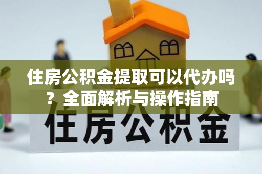 观山湖住房公积金提取可以代办吗？全面解析与操作指南