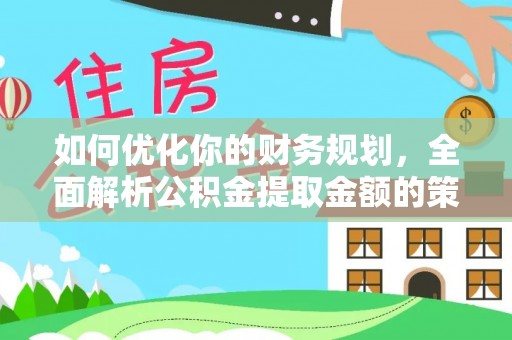 观山湖如何优化你的财务规划，全面解析公积金提取金额的策略与技巧