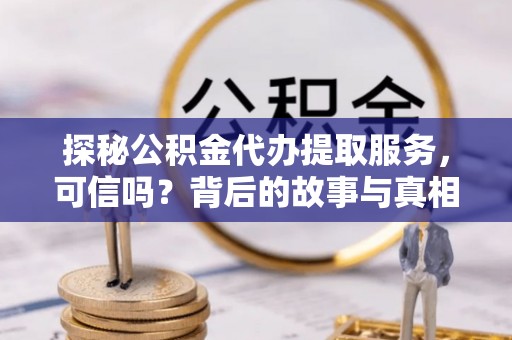 观山湖探秘公积金代办提取服务，可信吗？背后的故事与真相