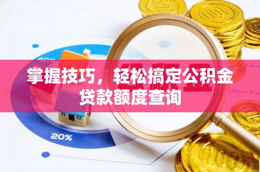 观山湖掌握技巧，轻松搞定公积金贷款额度查询
