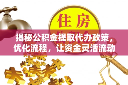 观山湖揭秘公积金提取代办政策，优化流程，让资金灵活流动