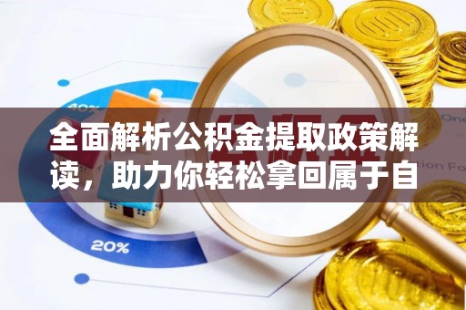 观山湖全面解析公积金提取政策解读，助力你轻松拿回属于自己的钱