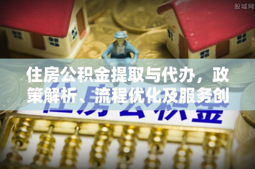 观山湖住房公积金提取与代办，政策解析、流程优化及服务创新