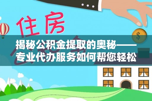 观山湖揭秘公积金提取的奥秘——专业代办服务如何帮您轻松搞定