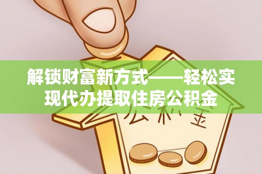 观山湖解锁财富新方式——轻松实现代办提取住房公积金