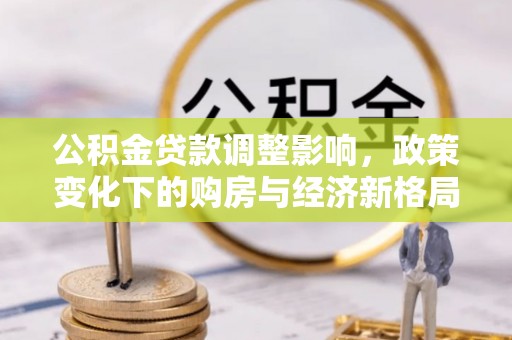 观山湖公积金贷款调整影响，政策变化下的购房与经济新格局