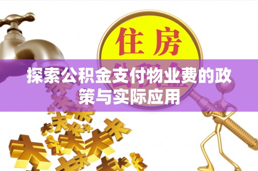 观山湖探索公积金支付物业费的政策与实际应用