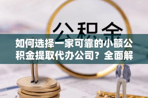 观山湖如何选择一家可靠的小额公积金提取代办公司？全面解析与指南