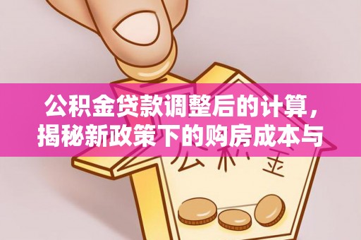 观山湖公积金贷款调整后的计算，揭秘新政策下的购房成本与规划策略
