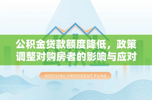 观山湖公积金贷款额度降低，政策调整对购房者的影响与应对策略