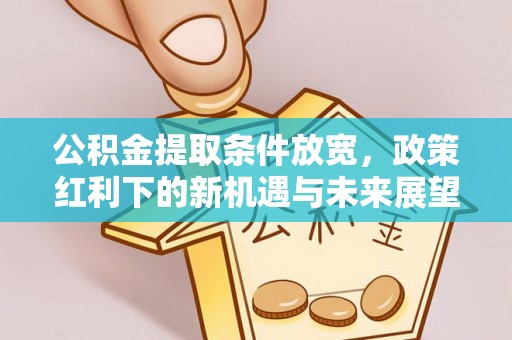 观山湖公积金提取条件放宽，政策红利下的新机遇与未来展望