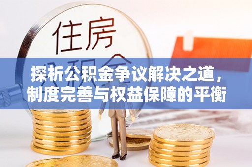 观山湖探析公积金争议解决之道，制度完善与权益保障的平衡点