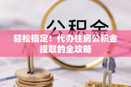 观山湖轻松搞定！代办住房公积金提取的全攻略