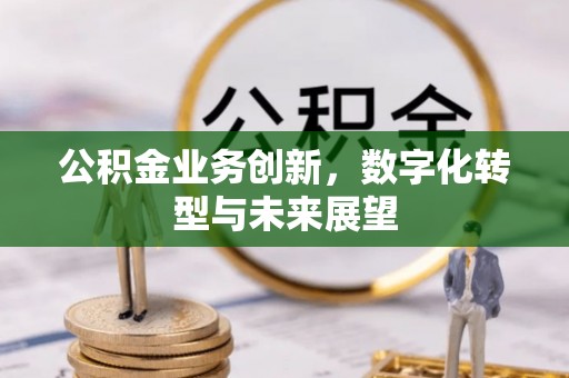 观山湖公积金业务创新，数字化转型与未来展望