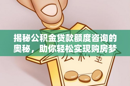 观山湖揭秘公积金贷款额度咨询的奥秘，助你轻松实现购房梦想