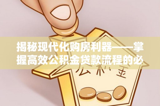 观山湖揭秘现代化购房利器——掌握高效公积金贷款流程的必备指南