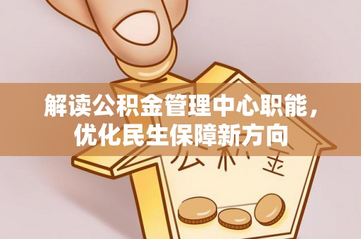 观山湖解读公积金管理中心职能，优化民生保障新方向