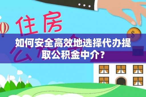 观山湖如何安全高效地选择代办提取公积金中介？