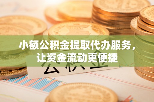 观山湖小额公积金提取代办服务，让资金流动更便捷