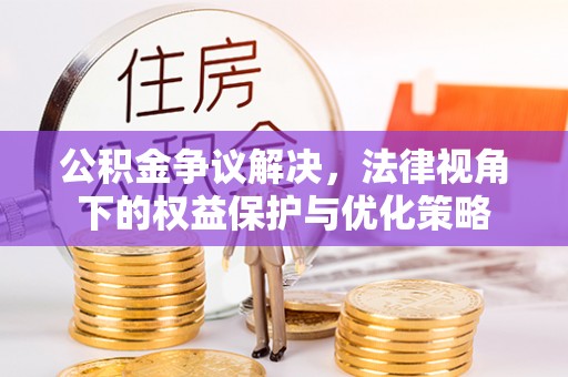 观山湖公积金争议解决，法律视角下的权益保护与优化策略