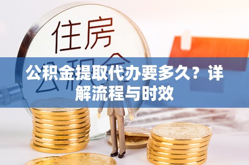 观山湖公积金提取代办要多久？详解流程与时效