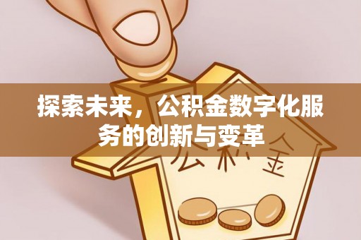 观山湖探索未来，公积金数字化服务的创新与变革