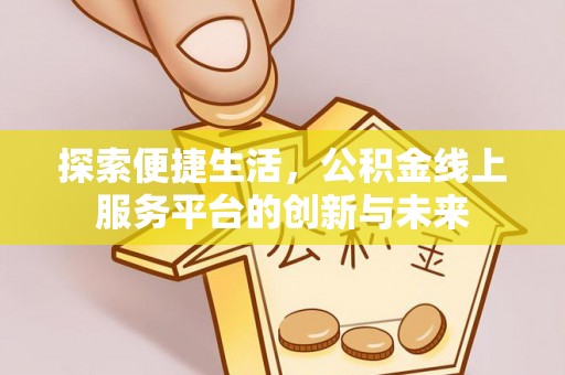 观山湖探索便捷生活，公积金线上服务平台的创新与未来