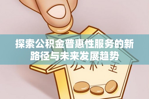 观山湖探索公积金普惠性服务的新路径与未来发展趋势