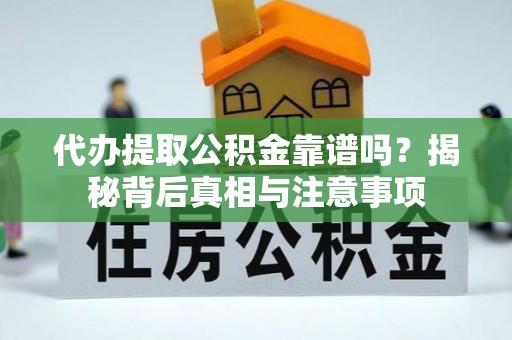 观山湖代办提取公积金靠谱吗？揭秘背后真相与注意事项