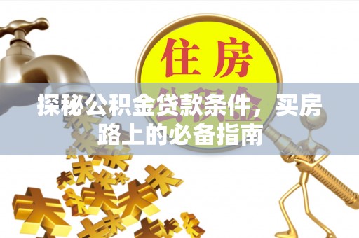 观山湖探秘公积金贷款条件，买房路上的必备指南