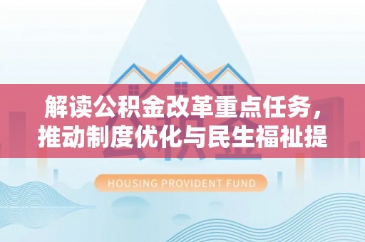 观山湖解读公积金改革重点任务，推动制度优化与民生福祉提升