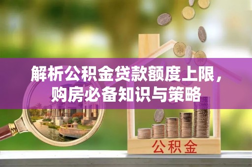 观山湖解析公积金贷款额度上限，购房必备知识与策略